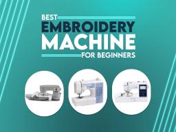 Best Embroidery Machines for Beginners