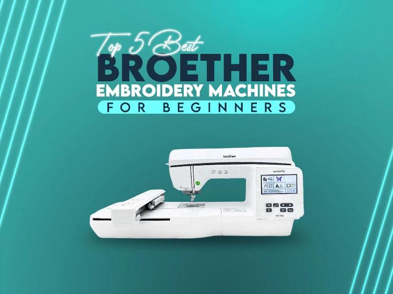 Top 5 Best Brother Embroidery Machines For Beginners Top 5 Best Brother Embroidery Machines For Beginners